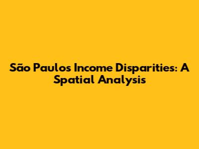 São Paulo's Income Disparities: A Spatial Analysis