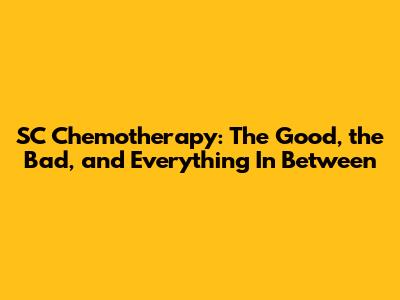 SC Chemotherapy: The Good, the Bad, and Everything In Between