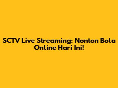 SCTV Live Streaming: Nonton Bola Online Hari Ini!