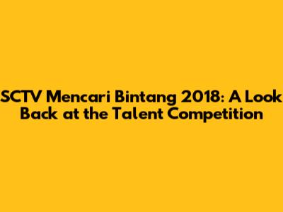 SCTV Mencari Bintang 2018: A Look Back at the Talent Competition