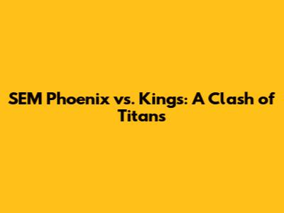 SEM Phoenix vs. Kings: A Clash of Titans