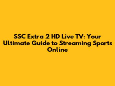 SSC Extra 2 HD Live TV: Your Ultimate Guide to Streaming Sports Online