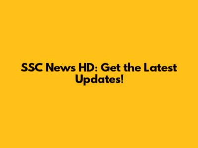 SSC News HD: Get the Latest Updates!