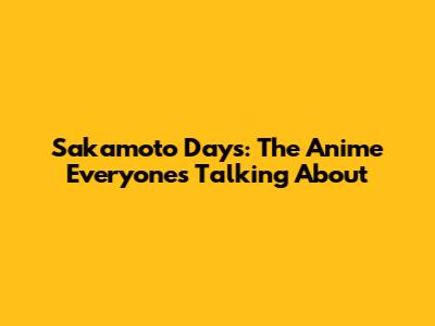 Sakamoto Days: The Anime Everyone's Talking About