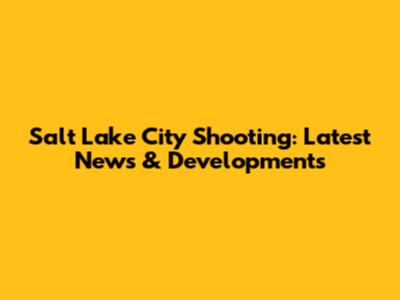 Salt Lake City Shooting: Latest News & Developments