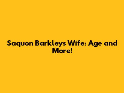 Saquon Barkley's Wife: Age and More!