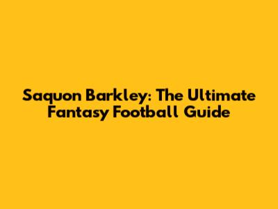 Saquon Barkley: The Ultimate Fantasy Football Guide