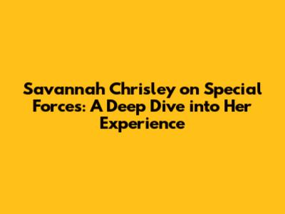 Savannah Chrisley on Special Forces: A Deep Dive into Her Experience