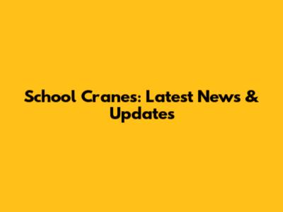 School Cranes: Latest News & Updates