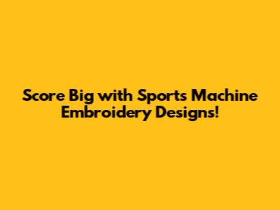 Score Big with Sports Machine Embroidery Designs!