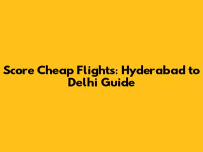 Score Cheap Flights: Hyderabad to Delhi Guide