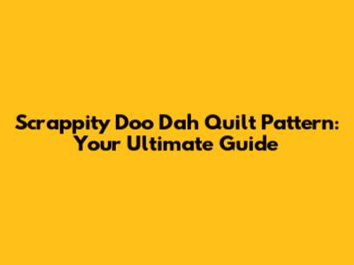 Scrappity Doo Dah Quilt Pattern: Your Ultimate Guide