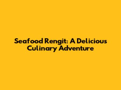 Seafood Rengit: A Delicious Culinary Adventure