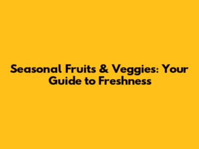 Seasonal Fruits & Veggies: Your Guide to Freshness