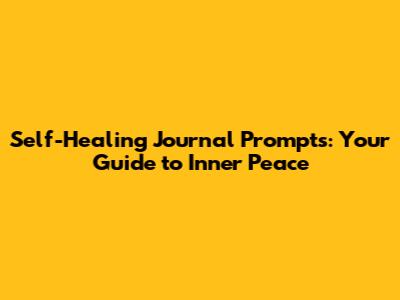 Self-Healing Journal Prompts: Your Guide to Inner Peace