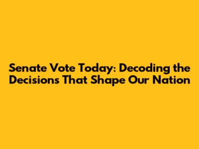Senate Vote Today: Decoding the Decisions That Shape Our Nation
