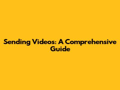 Sending Videos: A Comprehensive Guide