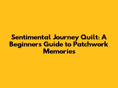 Sentimental Journey Quilt: A Beginner's Guide to Patchwork Memories