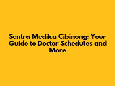 Sentra Medika Cibinong: Your Guide to Doctor Schedules and More