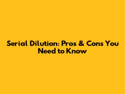 Serial Dilution: Pros & Cons You Need to Know