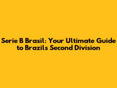 Serie B Brasil: Your Ultimate Guide to Brazil's Second Division
