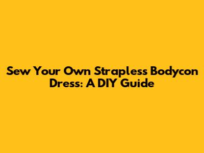 Sew Your Own Strapless Bodycon Dress: A DIY Guide