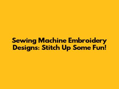 Sewing Machine Embroidery Designs: Stitch Up Some Fun!