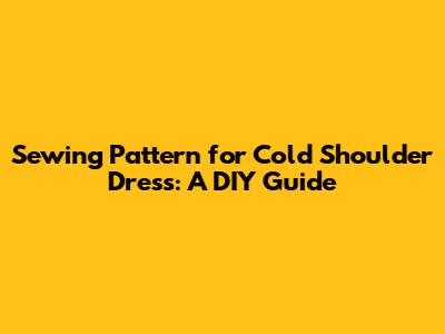 Sewing Pattern for Cold Shoulder Dress: A DIY Guide