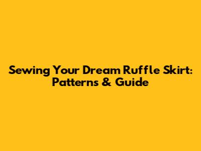 Sewing Your Dream Ruffle Skirt: Patterns & Guide