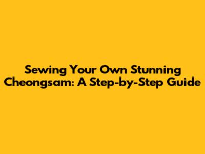 Sewing Your Own Stunning Cheongsam: A Step-by-Step Guide