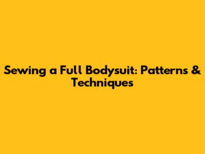 Sewing a Full Bodysuit: Patterns & Techniques