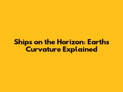 Ships on the Horizon: Earth's Curvature Explained