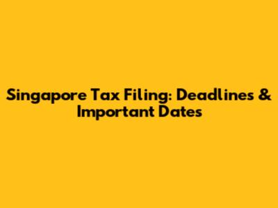 Singapore Tax Filing: Deadlines & Important Dates
