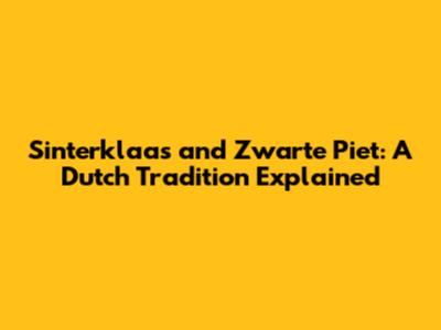 Sinterklaas and Zwarte Piet: A Dutch Tradition Explained