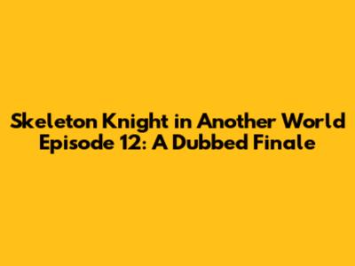 Skeleton Knight in Another World Episode 12: A Dubbed Finale