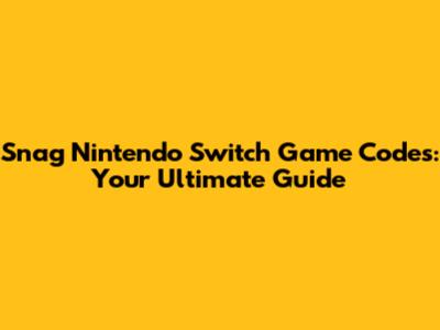Snag Nintendo Switch Game Codes: Your Ultimate Guide