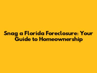 Snag a Florida Foreclosure: Your Guide to Homeownership