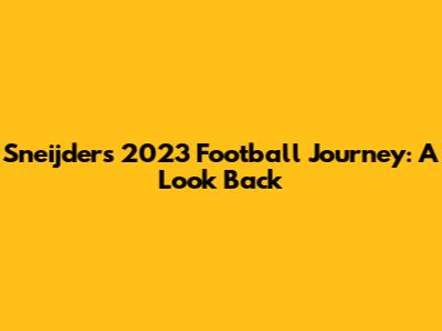 Sneijder's 2023 Football Journey: A Look Back