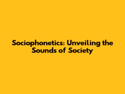 Sociophonetics: Unveiling the Sounds of Society
