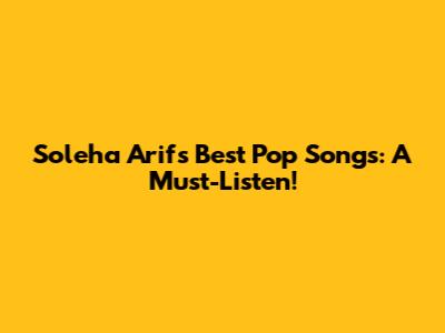 Soleha Arif's Best Pop Songs: A Must-Listen!