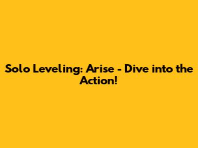 Solo Leveling: Arise - Dive into the Action!