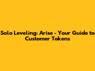 Solo Leveling: Arise - Your Guide to Customer Tokens