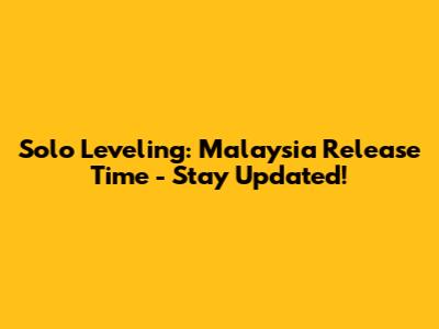Solo Leveling: Malaysia Release Time - Stay Updated!