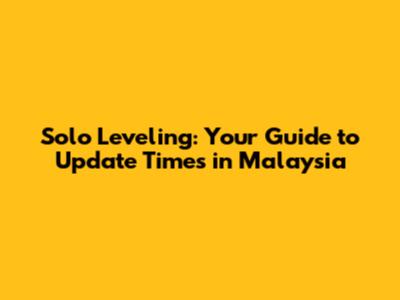 Solo Leveling: Your Guide to Update Times in Malaysia