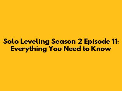 Solo Leveling Season 2 Episode 11: Everything You Need to Know