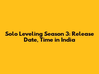 Solo Leveling Season 3: Release Date, Time in India