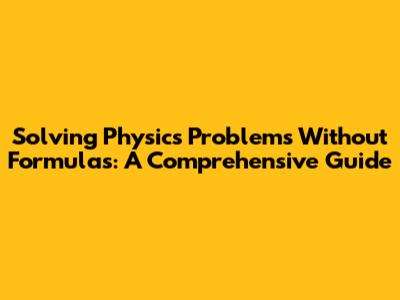 Solving Physics Problems Without Formulas: A Comprehensive Guide