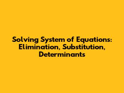 Solving System of Equations: Elimination, Substitution, Determinants