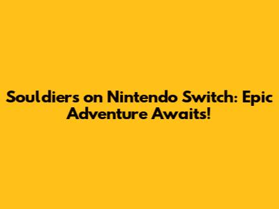 Souldiers on Nintendo Switch: Epic Adventure Awaits!