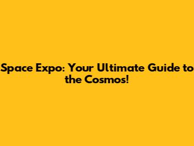 Space Expo: Your Ultimate Guide to the Cosmos!